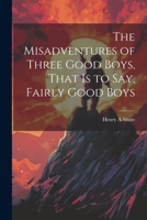 The Misadventures of Three Good Boys, That is to Say, Fairly Good Boys 1022020064 Book Cover