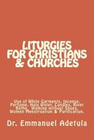 Liturgies for Christians & Churches: Use of White Garments, Incense, Perfume, Holy Water, Candles, River Bathe, Walking Without Shoes and Sexual Abstinence During Menstruation 1482773244 Book Cover