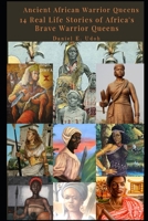 Ancient African Warrior Queens: 14 Real Life Stories of Africa's Brave Warrior Queens B097WZXXW7 Book Cover