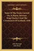 Notes of the Treaty Carried on at Ripon Between King Charles I. and the Covenanters of Scotland, A, Part 1640 0548301948 Book Cover