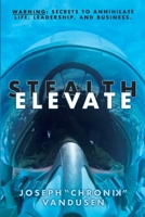 STEALTH ELEVATE: WARNING: Secrets to Annihilate Life, Leadership and Business! B08SXZT95B Book Cover