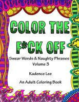 Color the F*ck Off, Volume 3: Swear Words & Naughty Phrases: An Adult Coloring Book 1530583012 Book Cover