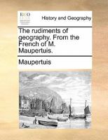 The rudiments of geography. From the French of M. Maupertuis. 1170845894 Book Cover