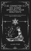 Se connecter à ses guides spirituels pour débutants: Comment recevoir des guidances, faire confiance aux signes et éveiller son intuition (French Edition) B0GYFD75K7 Book Cover