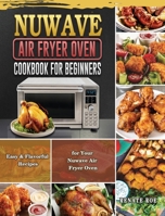 Nuwave Air Fryer Oven Cookbook for Beginners: Easy & Flavorful Recipes for Your Nuwave Air Fryer Oven 1801668795 Book Cover