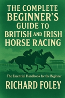 The Complete Beginner's Guide To British And Irish Horse Racing: The Essential Guide For The Beginner B0FCLYFK7L Book Cover