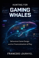 Hunting for Gaming Whales: Behavioral Game Design and the Financialization of Play (The Hidden Architecture of Gaming) B0GPY8SSHX Book Cover