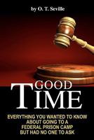 Good Time:: Everything You Wanted to Know About Going to a Federal Prison Camp but Had No One to Ask 1439200483 Book Cover