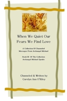 When We Quiet Our Fears We Find Love A Collection of Channeled Messages From Archangel Michael Book III of the Collection Archangel Michael Speaks 1411664868 Book Cover