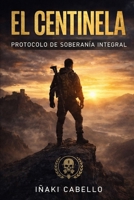 EL CENTINELA: PROTOCOLO DE SOBERANIA INTEGRAL (METODO CENTINELA .CRECIMIENTO PERSONAL SUPERVIVENVIA Y EXITO EN TIEMPO DE CRISIS) (Spanish Edition) B0GGH5TJG7 Book Cover