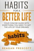 Habits For a Better Life: Your Concise Guide With everything You Need to Get the Life of Your Dreams! 153470759X Book Cover