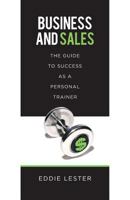 Business and Sales: The Guide to Success as a Personal Trainer 1539982866 Book Cover