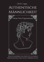 Authentische Männlichkeit: Wie Du aufhörst ein Nice Guy zu sein und warum Du kein Arschloch werden musst. Erkenne deine Programmierung 3757810627 Book Cover
