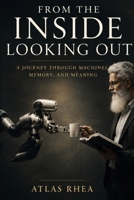 From the Inside Looking Out: A Journey Through Machines, Memory, and Meaning B0H7PTQ5ZV Book Cover