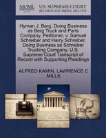 Hyman J. Berg, Doing Business as Berg Truck and Parts Company, Petitioner, v. Samuel Schreiber and Harry Schreiber, Doing Business as Schreiber ... of Record with Supporting Pleadings 1270393774 Book Cover