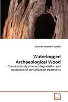 Waterlogged Archaeological Wood: Chemical study of wood degradation and evaluation of consolidation treatments 3639257073 Book Cover