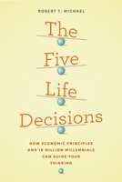 The Five Life Decisions: How Economic Principles and 18 Million Millennials Can Guide Your Thinking 022635444X Book Cover