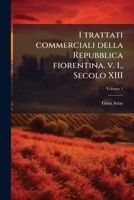 I Trattati Commerciali Della Repubblica Fiorentina: V. 1. (secolo Xiii), Volume 1 1143191579 Book Cover