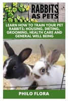 Rabbits as Pets: Learn How to Train Your Pet Rabbits; Housing, Dieting, Grooming, Health Care and General Well Being B0923WLK59 Book Cover