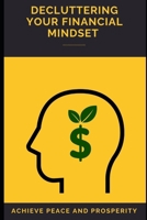 Decluttering Your Financial Mindset: Achieve Peace and Prosperity: Untangle Money Fears, Simplify Finances, and Build Confident Wealth. B0FTRZTGRJ Book Cover