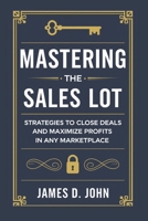 MASTERING THE SALES LOT: Strategies to Close Deals and Maximize Profits in Any Marketplace B0DRBGX9WN Book Cover
