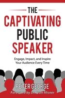 The Captivating Public Speaker: Engage, Impact, and Inspire Your Audience Every Time B0BJ8HRPWC Book Cover
