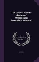 The Ladies' Flower-Garden of Ornamental Perennials, Volume 1 - Primary Source Edition 1343372569 Book Cover