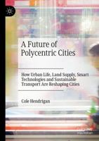 A Future of Polycentric Cities: How Urban Life, Land Supply, Smart Technologies and Sustainable Transport Are Reshaping Cities 9811391688 Book Cover