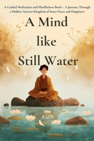 A Mind Like Still Water: A Beginner-Friendly Guided Meditation and Mindfulness Book — A Journey Through a Hidden Ancient Kingdom for Men, Women, and ... Peace and Happiness (The Meditation Journey) 6249418369 Book Cover