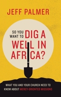 So You Want to Dig a Well in Africa? : What You and Your Church Need to Know about Mercy-Oriented Missions 1664205365 Book Cover