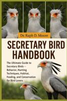 SECRETARY BIRD HANDBOOK: The Ultimate Guide to Secretary Birds – Behavior, Hunting Techniques, Habitat, Feeding, and Conservation for Bird Lovers B0G4257WSQ Book Cover