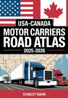USA–CANADA Motor Carriers Road Atlas 2025-2026: Comprehensive Truck-Scale Routes, Rest Stops, and Logistics Guide for Professional Truckers and Fleet Operators B0FJXH117R Book Cover