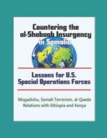 Countering the al-Shabaab Insurgency in Somalia: Lessons for U.S. Special Operations Forces - Mogadishu, Somali Terrorism, al-Qaeda, Relations with Ethiopia and Kenya 1976758017 Book Cover