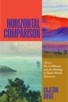 Horizontal Comparison: Africa, the Caribbean, and the Making of Black World Literature 022684711X Book Cover