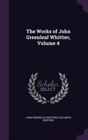 The Works of John Greenleaf Whittier, Volume 4 1358621993 Book Cover