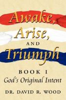 Awake, Arise, and Triumph: Book 1 - God's Original Intent 1434313298 Book Cover