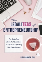 The LegaliTEAS of Entrepreneurship: The Relentless Pursuit of Excellence and Balance in Starting Your Own Business 1665303786 Book Cover