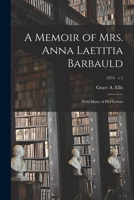 A Memoir of Mrs. Anna Laetitia Barbauld: With Many of Her Letters; 1874 v.1 1014714133 Book Cover