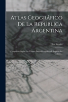 Atlas Geogr�fico De La Rep�blica Argentina: Compuesto Seg�n Los �ltimos Datos Geogr�ficos � Impreso En Colores... 1017846308 Book Cover