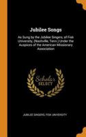 Jubilee Songs: As Sung by the Jubilee Singers, of Fisk University, (Nashville, Tenn.) Under the Auspices of the American Missionary Association 1015769357 Book Cover