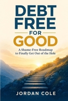 Debt Free for Good: A Shame-Free Roadmap to Finally Get Out of the Hole B0H69BCRVM Book Cover