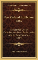 New Zealand Exhibition, 1865: A Classified List Of Contributions From British India And Its Dependencies 116482788X Book Cover