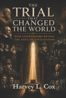 The Trial That Changed the World: How Courtrooms Reveal the Soul of Civilization (The Hidden Verdicts Series) B0H1PPNB2J Book Cover
