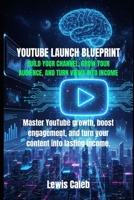 YOUTUBE LAUNCH BLUEPRINT: BUILD YOUR CHANNEL, GROW YOUR AUDIENCE, AND TURN VIEWS INTO INCOME B0FXQWGSTC Book Cover