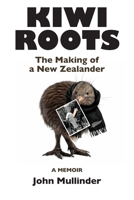Kiwi Roots: The Making of a New Zealander 0994871120 Book Cover