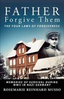 Father Forgive Them the Four Laws of Forgiveness: Memories of Survival During WWII in Nazi Germany 1545611394 Book Cover