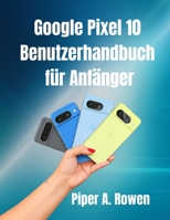 Google Pixel 10-Benutzerhandbuch für Anfänger: Schritt-für-Schritt-Anleitung mit Tipps, Tricks und versteckten Funktionen zur Beherrschung Ihres Pixel 10-Smartphones (German Edition) B0FPBJSLR7 Book Cover