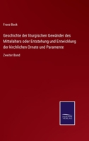 Geschichte der liturgischen Gewänder des Mittelalters oder Entstehung und Entwicklung der kirchlichen Ornate und Paramente: Zweiter Band 3752551283 Book Cover