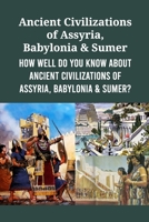 Ancient Civilizations of Assyria, Babylonia & Sumer: How Well Do You Know About Ancient Civilizations of Assyria, Babylonia & Sumer? B09TDVR5PZ Book Cover