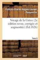 Voyage de La Gra]ce. Pouqueville, Deuxia]me A(c)Dition Revue, Corriga(c)E Et Augmenta(c)E. Tome 6 2013748507 Book Cover